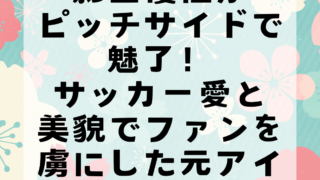 影山優佳がピッチサイドで魅了！サッカー愛と美貌でファンを虜にした元アイドルの現在