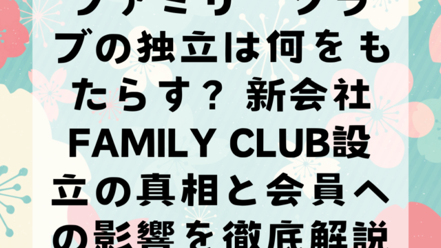 ファミリークラブの独立は何をもたらす？新会社family Club設立の真相と会員への影響を徹底解説