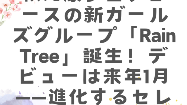 秋元康プロデュースの新ガールズグループ「rain Tree」誕生！デビューは来年1月――進化するセレクション制に注目