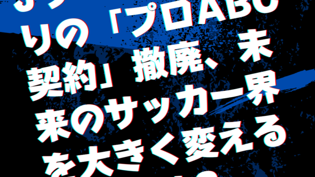 Jリーグ25年ぶりの「プロabc契約」撤廃、未来のサッカー界を大きく変える改革とは？