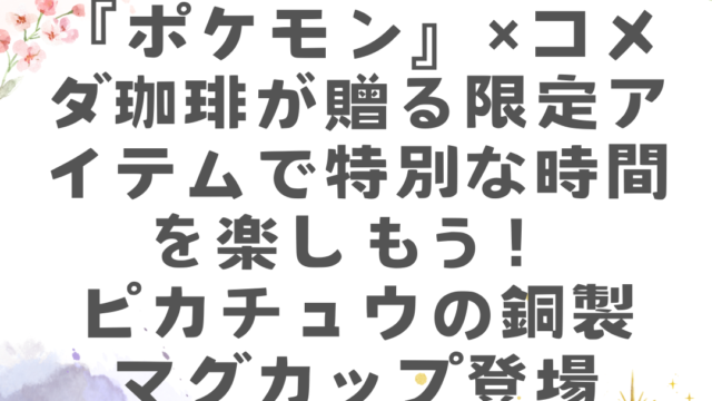 夢のコラボ！『ポケモン』×コメダ珈琲が贈る限定アイテムで特別な時間を楽しもう！ピカチュウの銅製マグカップ登場【リニューアル記念】