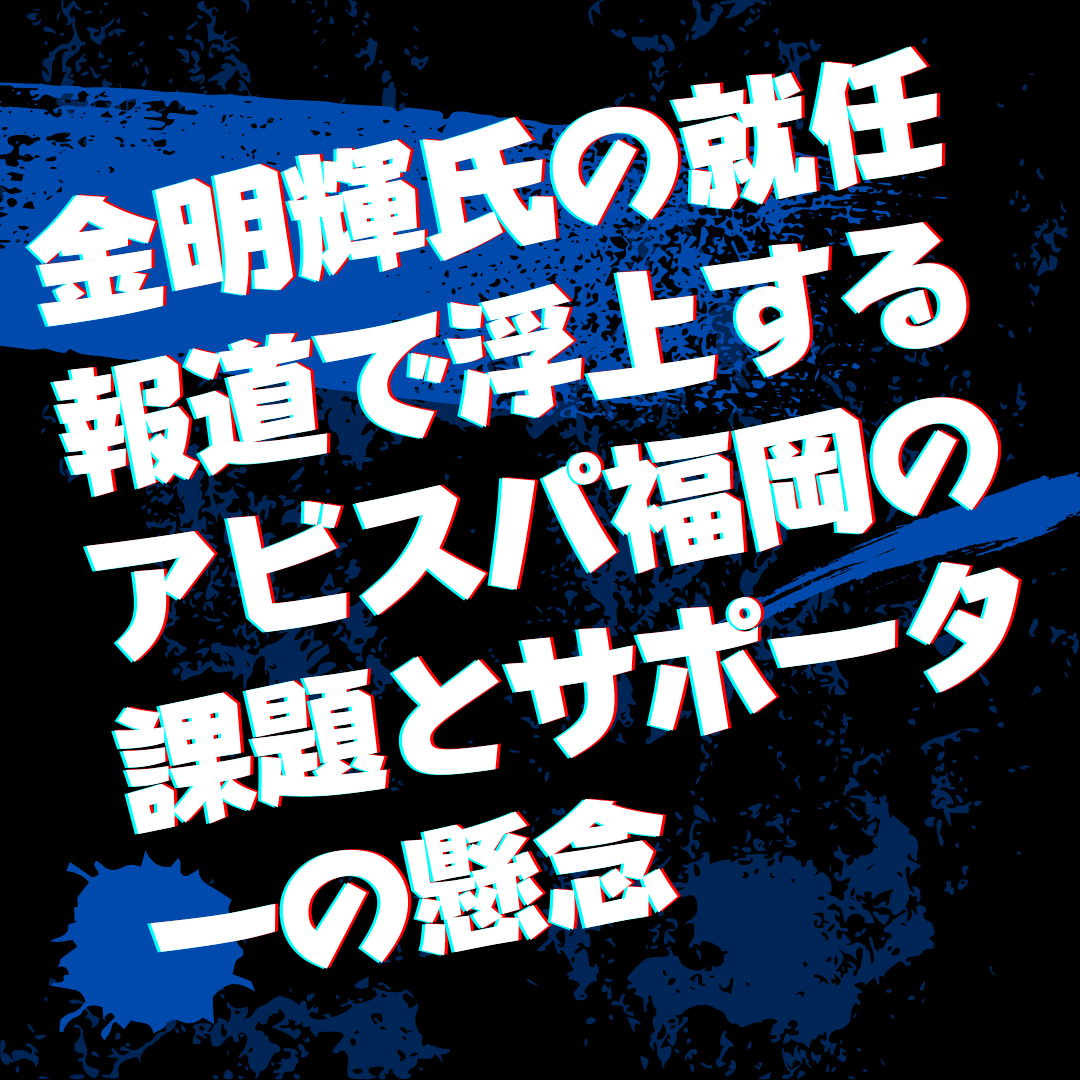 金明輝氏の就任報道で浮上するアビスパ福岡の課題とサポーターの懸念