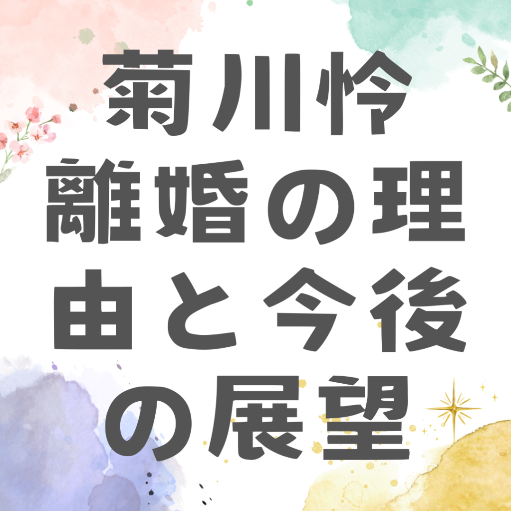 菊川怜 離婚の理由と今後の展望