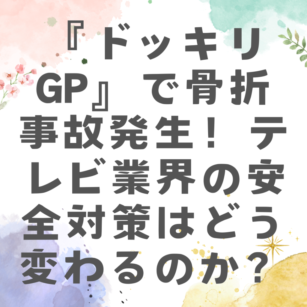 『ドッキリgp』で骨折事故発生！テレビ業界の安全対策はどう変わるのか？