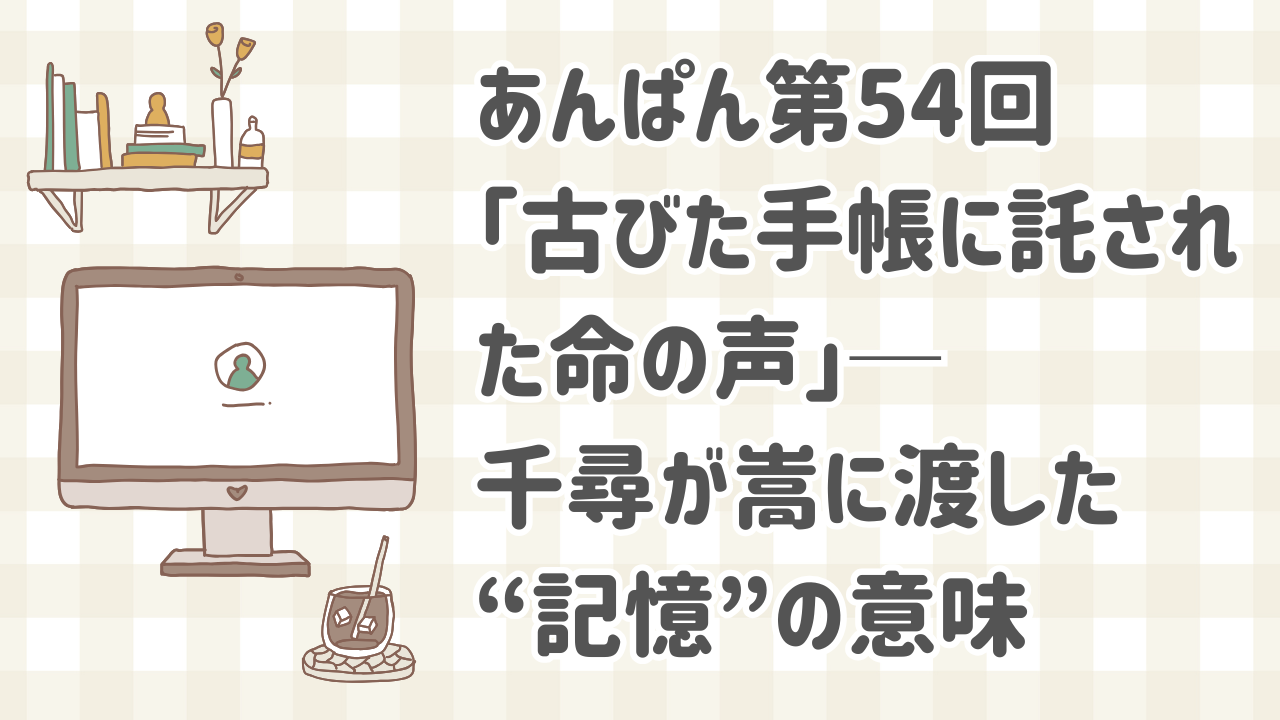 あんぱん第54回で千尋が嵩に渡した古びた手帳と2人の切ない再会シーン