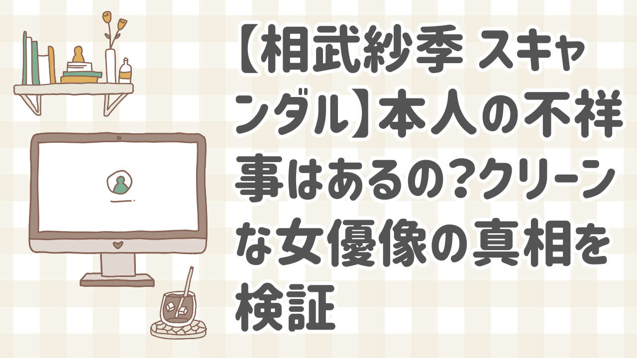 相武紗季にスキャンダルはない？清潔感ある女優の真実