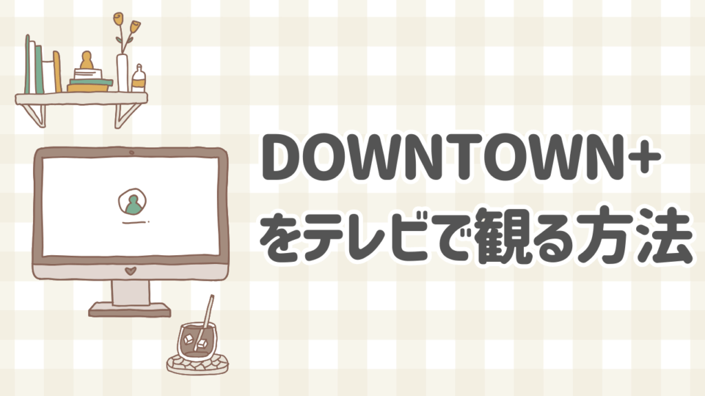 DOWNTOWN+をスマートテレビやFire TVで観る方法を解説した図解
