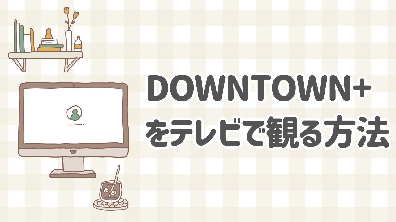 DOWNTOWN+をスマートテレビやFire TVで観る方法を解説した図解